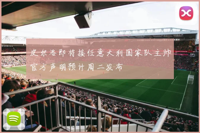 皮尔洛即将接任意大利国家队主帅官方声明预计周二发布